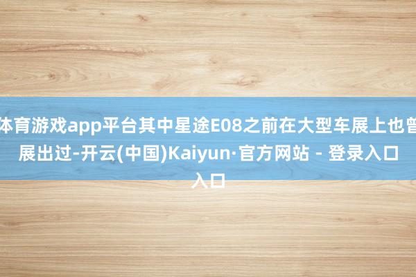体育游戏app平台其中星途E08之前在大型车展上也曾展出过-开云(中国)Kaiyun·官方网站 - 登录入口