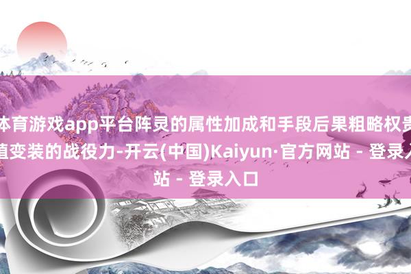 体育游戏app平台阵灵的属性加成和手段后果粗略权贵栽植变装的战役力-开云(中国)Kaiyun·官方网站 - 登录入口