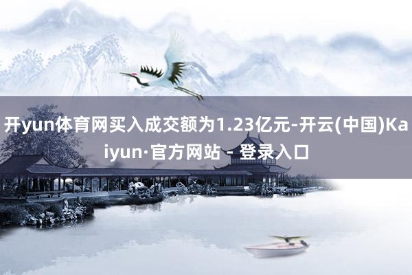开yun体育网买入成交额为1.23亿元-开云(中国)Kaiyun·官方网站 - 登录入口