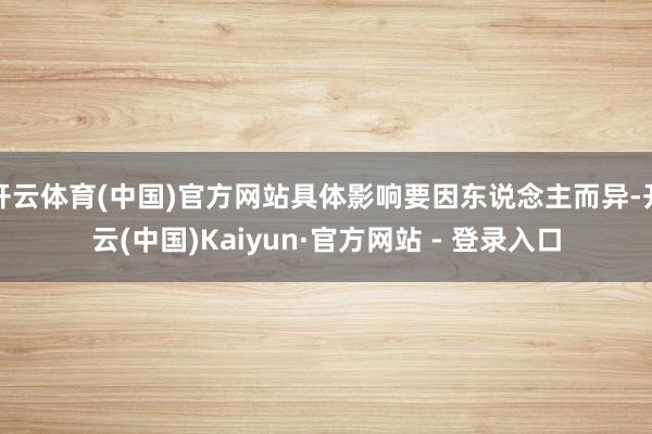 开云体育(中国)官方网站具体影响要因东说念主而异-开云(中国)Kaiyun·官方网站 - 登录入口