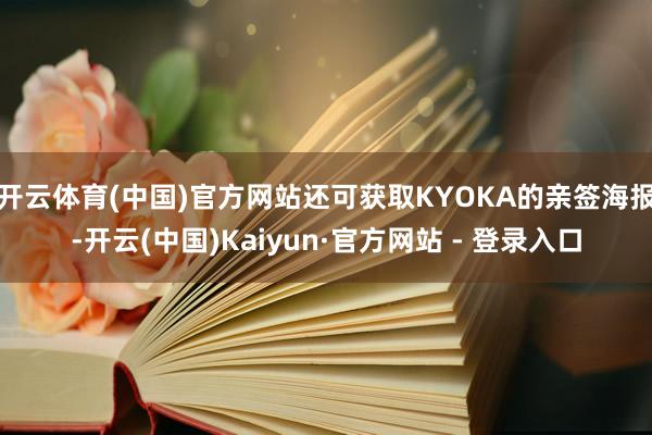 开云体育(中国)官方网站还可获取KYOKA的亲签海报-开云(中国)Kaiyun·官方网站 - 登录入口