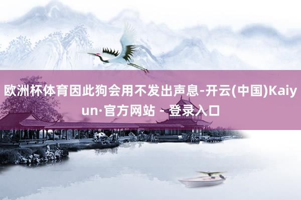 欧洲杯体育因此狗会用不发出声息-开云(中国)Kaiyun·官方网站 - 登录入口