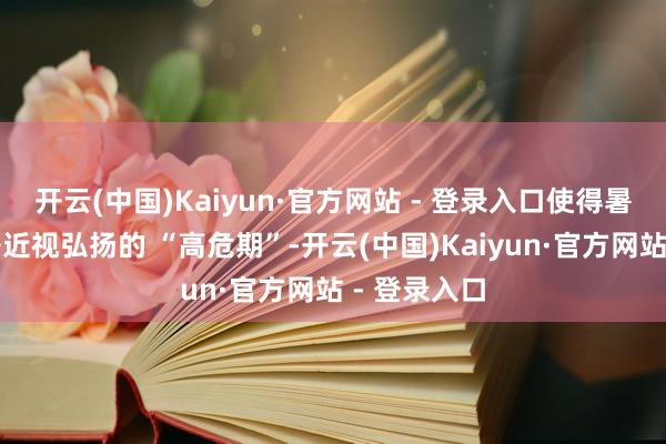 开云(中国)Kaiyun·官方网站 - 登录入口使得暑期成为孩子近视弘扬的 “高危期”-开云(中国)Kaiyun·官方网站 - 登录入口
