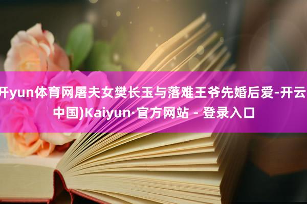 开yun体育网屠夫女樊长玉与落难王爷先婚后爱-开云(中国)Kaiyun·官方网站 - 登录入口