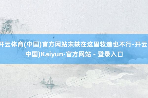 开云体育(中国)官方网站宋轶在这里妆造也不行-开云(中国)Kaiyun·官方网站 - 登录入口