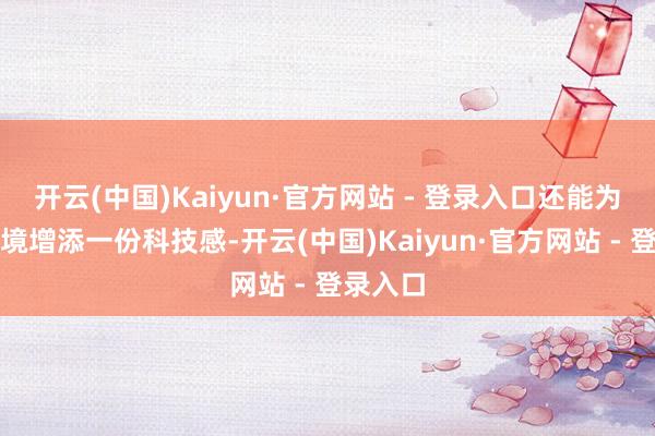 开云(中国)Kaiyun·官方网站 - 登录入口还能为室内环境增添一份科技感-开云(中国)Kaiyun·官方网站 - 登录入口
