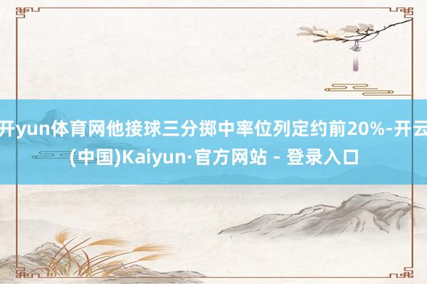 开yun体育网他接球三分掷中率位列定约前20%-开云(中国)Kaiyun·官方网站 - 登录入口