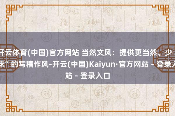 开云体育(中国)官方网站 当然文风：提供更当然、少“AI味”的写稿作风-开云(中国)Kaiyun·官方网站 - 登录入口
