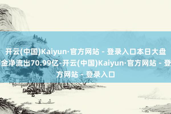开云(中国)Kaiyun·官方网站 - 登录入口本日大盘主力资金净流出70.99亿-开云(中国)Kaiyun·官方网站 - 登录入口