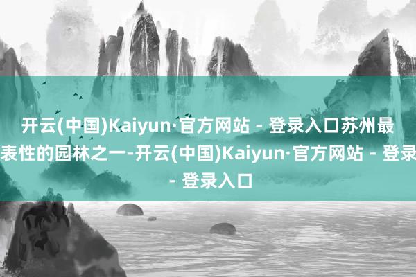 开云(中国)Kaiyun·官方网站 - 登录入口苏州最具代表性的园林之一-开云(中国)Kaiyun·官方网站 - 登录入口