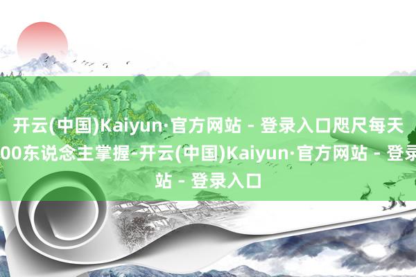 开云(中国)Kaiyun·官方网站 - 登录入口咫尺每天有1800东说念主掌握-开云(中国)Kaiyun·官方网站 - 登录入口