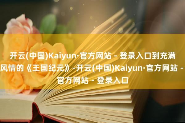 开云(中国)Kaiyun·官方网站 - 登录入口到充满玄幻他乡风情的《王国纪元》-开云(中国)Kaiyun·官方网站 - 登录入口
