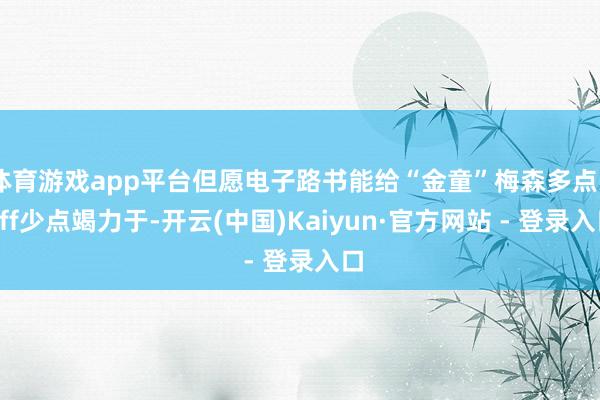 体育游戏app平台但愿电子路书能给“金童”梅森多点buff少点竭力于-开云(中国)Kaiyun·官方网站 - 登录入口