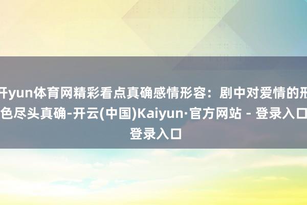 开yun体育网精彩看点真确感情形容:剧中对爱情的形色尽头真确-开云(中国)Kaiyun·官方网站 - 登录入口
