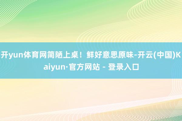 开yun体育网简陋上桌!鲜好意思原味-开云(中国)Kaiyun·官方网站 - 登录入口