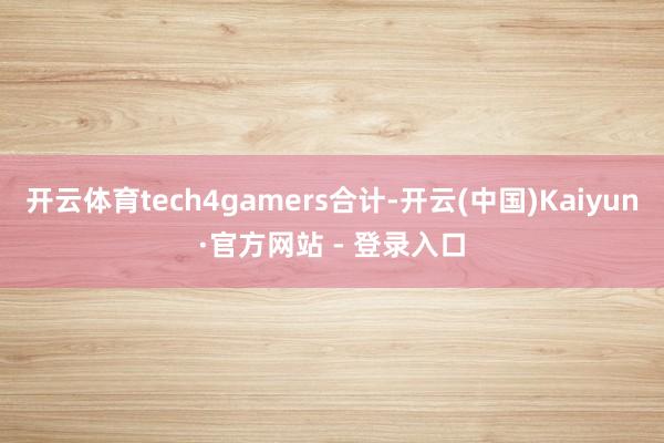 开云体育tech4gamers合计-开云(中国)Kaiyun·官方网站 - 登录入口