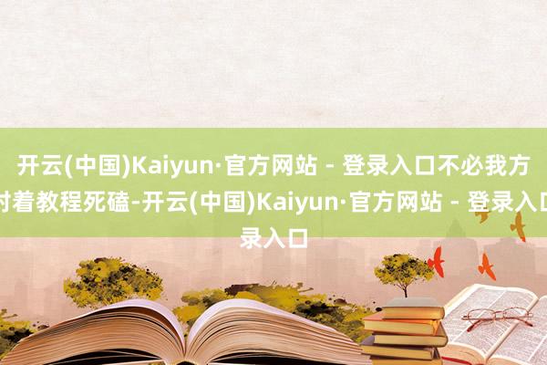 开云(中国)Kaiyun·官方网站 - 登录入口不必我方对着教程死磕-开云(中国)Kaiyun·官方网站 - 登录入口