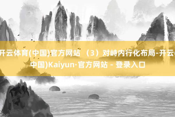 开云体育(中国)官方网站 (3)对峙内行化布局-开云(中国)Kaiyun·官方网站 - 登录入口