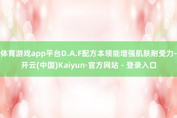 体育游戏app平台D.A.F配方本领能增强肌肤耐受力-开云(中国)Kaiyun·官方网站 - 登录入口