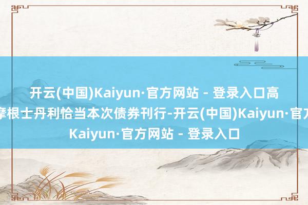 开云(中国)Kaiyun·官方网站 - 登录入口　　高盛、摩根大通和摩根士丹利恰当本次债券刊行-开云(中国)Kaiyun·官方网站 - 登录入口