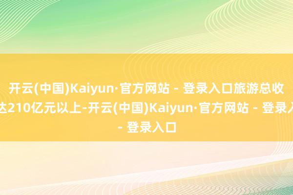 开云(中国)Kaiyun·官方网站 - 登录入口旅游总收入达210亿元以上-开云(中国)Kaiyun·官方网站 - 登录入口