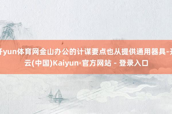 开yun体育网金山办公的计谋要点也从提供通用器具-开云(中国)Kaiyun·官方网站 - 登录入口