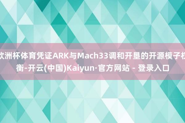 欧洲杯体育凭证ARK与Mach33调和开垦的开源模子权衡-开云(中国)Kaiyun·官方网站 - 登录入口