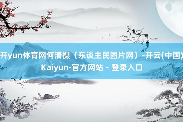 开yun体育网何清摄（东谈主民图片网）-开云(中国)Kaiyun·官方网站 - 登录入口