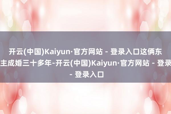 开云(中国)Kaiyun·官方网站 - 登录入口这俩东说念主成婚三十多年-开云(中国)Kaiyun·官方网站 - 登录入口