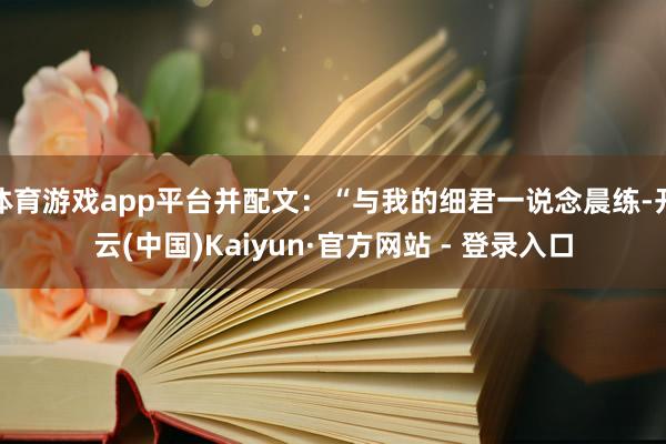 体育游戏app平台并配文：“与我的细君一说念晨练-开云(中国)Kaiyun·官方网站 - 登录入口