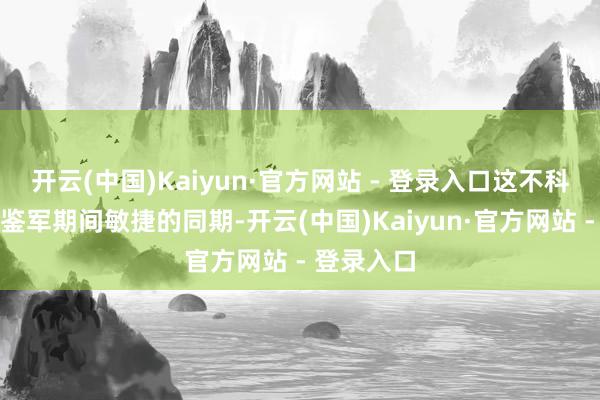 开云(中国)Kaiyun·官方网站 - 登录入口这不科学啊！唐鉴军期间敏捷的同期-开云(中国)Kaiyun·官方网站 - 登录入口