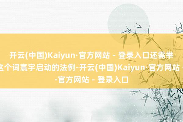 开云(中国)Kaiyun·官方网站 - 登录入口还需举止会所有这个词寰宇启动的法例-开云(中国)Kaiyun·官方网站 - 登录入口