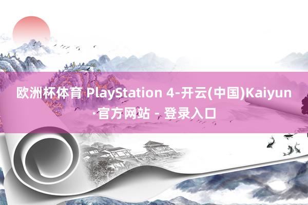 欧洲杯体育 PlayStation 4-开云(中国)Kaiyun·官方网站 - 登录入口
