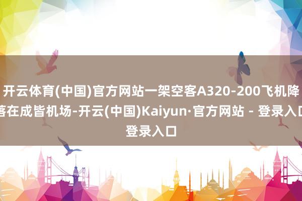 开云体育(中国)官方网站一架空客A320-200飞机降落在成皆机场-开云(中国)Kaiyun·官方网站 - 登录入口