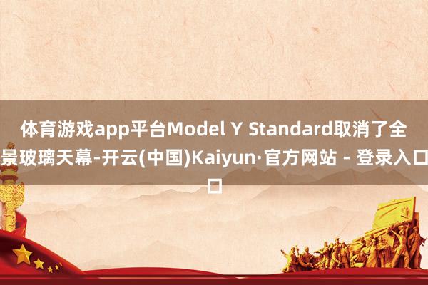 体育游戏app平台Model Y Standard取消了全景玻璃天幕-开云(中国)Kaiyun·官方网站 - 登录入口