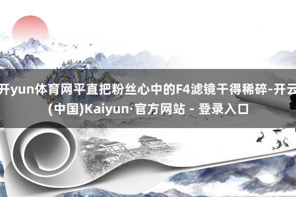 开yun体育网平直把粉丝心中的F4滤镜干得稀碎-开云(中国)Kaiyun·官方网站 - 登录入口