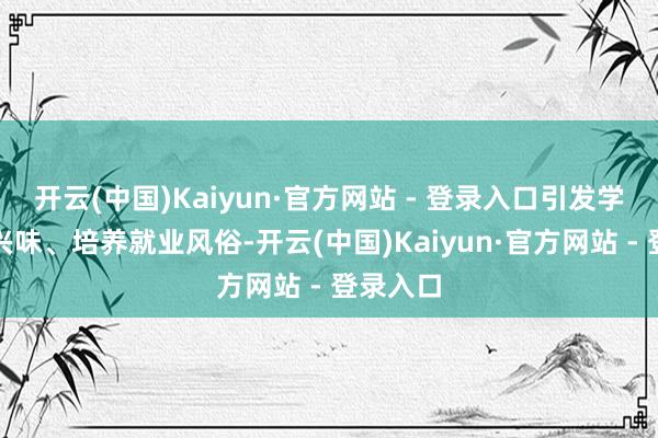 开云(中国)Kaiyun·官方网站 - 登录入口引发学生就业兴味、培养就业风俗-开云(中国)Kaiyun·官方网站 - 登录入口
