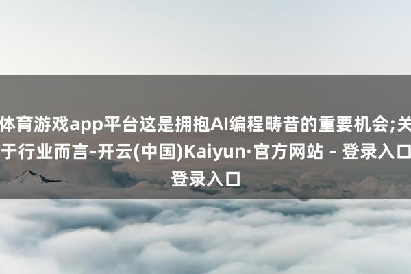 体育游戏app平台这是拥抱AI编程畴昔的重要机会;关于行业而言-开云(中国)Kaiyun·官方网站 - 登录入口