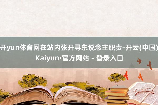 开yun体育网在站内张开寻东说念主职责-开云(中国)Kaiyun·官方网站 - 登录入口