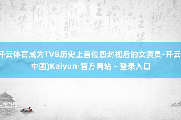开云体育成为TVB历史上首位四封视后的女演员-开云(中国)Kaiyun·官方网站 - 登录入口