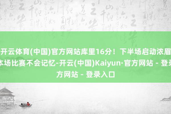 开云体育(中国)官方网站库里16分！下半场启动浓眉详情本场比赛不会记忆-开云(中国)Kaiyun·官方网站 - 登录入口