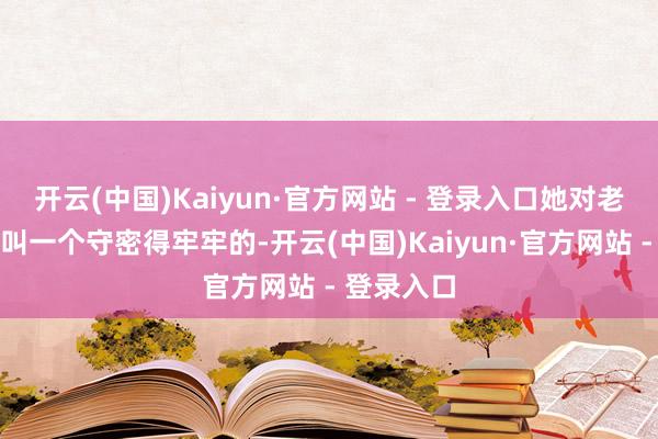 开云(中国)Kaiyun·官方网站 - 登录入口她对老公曾剑那叫一个守密得牢牢的-开云(中国)Kaiyun·官方网站 - 登录入口
