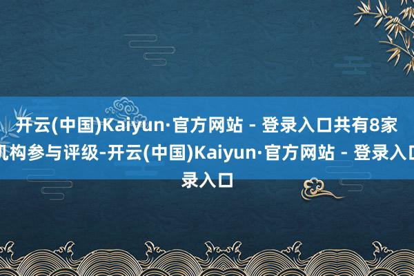 开云(中国)Kaiyun·官方网站 - 登录入口共有8家机构参与评级-开云(中国)Kaiyun·官方网站 - 登录入口
