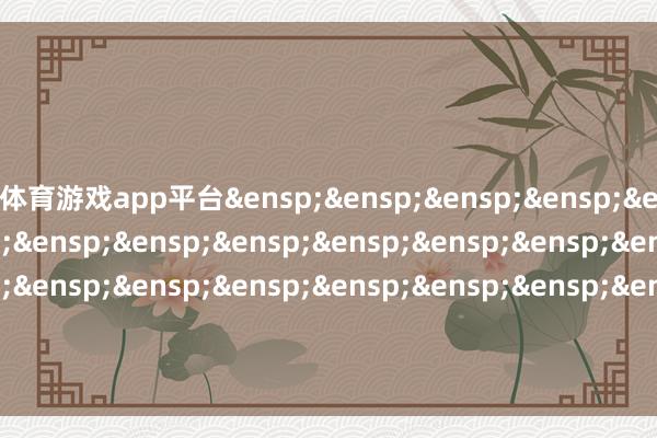 体育游戏app平台&ensp;&ensp;&ensp;&ensp;&ensp;&ensp;&ensp;&ensp;&ensp;&ensp;&ensp;&ensp;&ensp;&ensp;&ensp;&ensp;&ensp;&ensp;&ensp;&ensp;&ensp;&ensp;&ensp;富国基金贬责有限公司            -开云(中国)Kaiyun·官方网站 - 登录入口