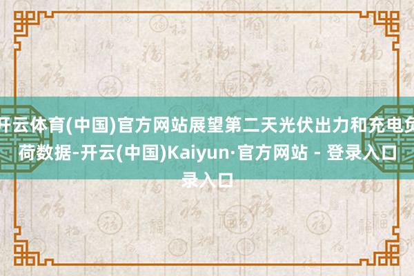 开云体育(中国)官方网站展望第二天光伏出力和充电负荷数据-开云(中国)Kaiyun·官方网站 - 登录入口