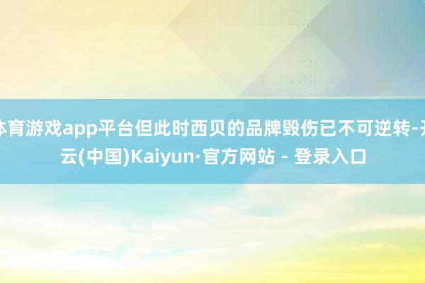 体育游戏app平台但此时西贝的品牌毁伤已不可逆转-开云(中国)Kaiyun·官方网站 - 登录入口