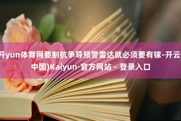 开yun体育网要制抗争导预警雷达就必须要有镓-开云(中国)Kaiyun·官方网站 - 登录入口