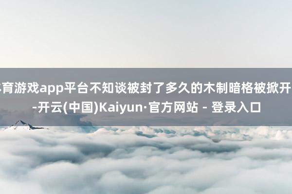 体育游戏app平台不知谈被封了多久的木制暗格被掀开了-开云(中国)Kaiyun·官方网站 - 登录入口