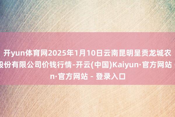开yun体育网2025年1月10日云南昆明呈贡龙城农家具决策股份有限公司价钱行情-开云(中国)Kaiyun·官方网站 - 登录入口