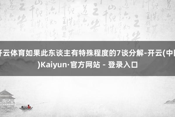 开云体育如果此东谈主有特殊程度的7谈分解-开云(中国)Kaiyun·官方网站 - 登录入口